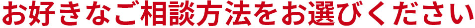 お好きなご相談方法をお選びください